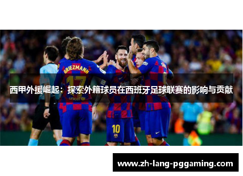 西甲外援崛起：探索外籍球员在西班牙足球联赛的影响与贡献