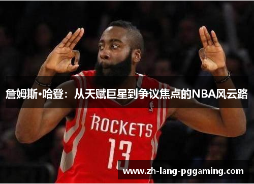 詹姆斯·哈登：从天赋巨星到争议焦点的NBA风云路