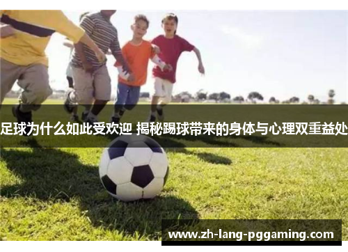 足球为什么如此受欢迎 揭秘踢球带来的身体与心理双重益处