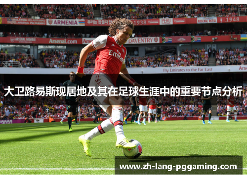 大卫路易斯现居地及其在足球生涯中的重要节点分析