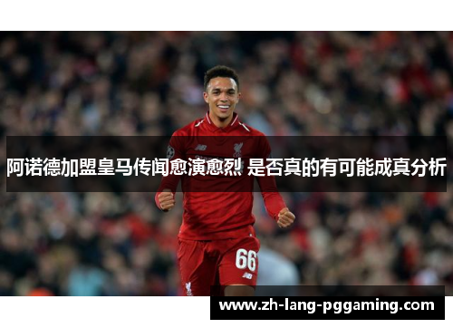 阿诺德加盟皇马传闻愈演愈烈 是否真的有可能成真分析