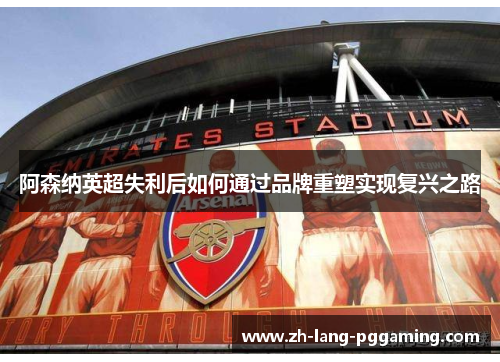 阿森纳英超失利后如何通过品牌重塑实现复兴之路