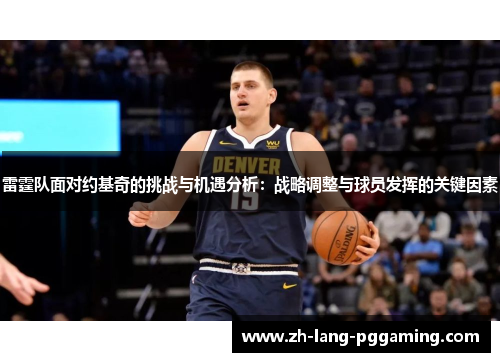 雷霆队面对约基奇的挑战与机遇分析：战略调整与球员发挥的关键因素