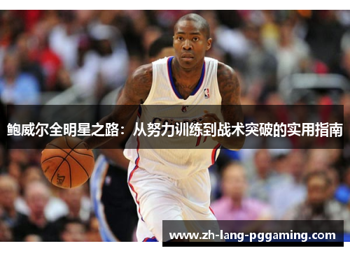 鲍威尔全明星之路：从努力训练到战术突破的实用指南
