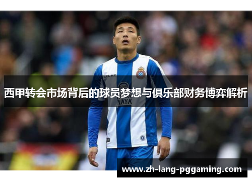 西甲转会市场背后的球员梦想与俱乐部财务博弈解析