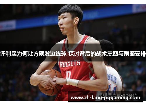 许利民为何让方硕发边线球 探讨背后的战术意图与策略安排