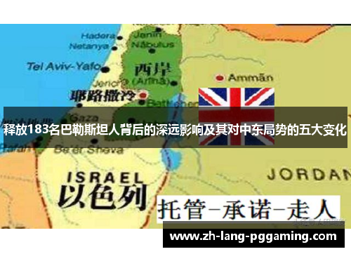 释放183名巴勒斯坦人背后的深远影响及其对中东局势的五大变化