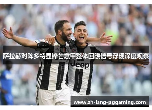 萨拉赫对阵多特显锋芒意甲整体回暖信号浮现深度观察