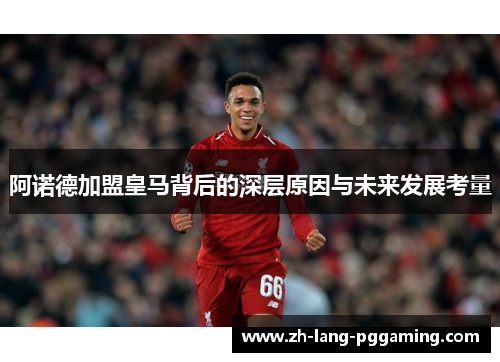 阿诺德加盟皇马背后的深层原因与未来发展考量