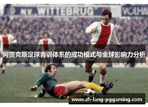 阿贾克斯足球青训体系的成功模式与全球影响力分析