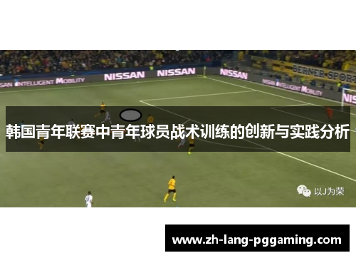 韩国青年联赛中青年球员战术训练的创新与实践分析