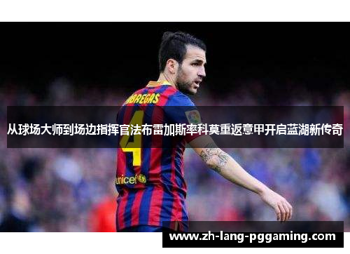 从球场大师到场边指挥官法布雷加斯率科莫重返意甲开启蓝湖新传奇