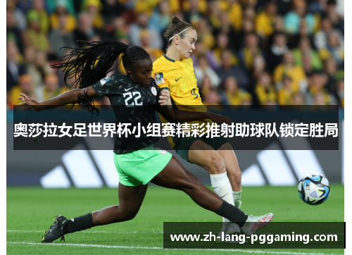 奥莎拉女足世界杯小组赛精彩推射助球队锁定胜局