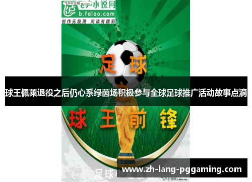 球王佩莱退役之后仍心系绿茵场积极参与全球足球推广活动故事点滴