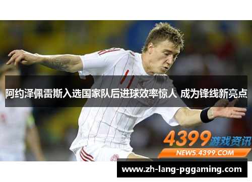 阿约泽佩雷斯入选国家队后进球效率惊人 成为锋线新亮点