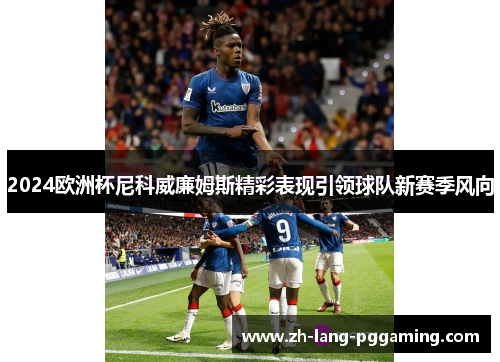 2024欧洲杯尼科威廉姆斯精彩表现引领球队新赛季风向