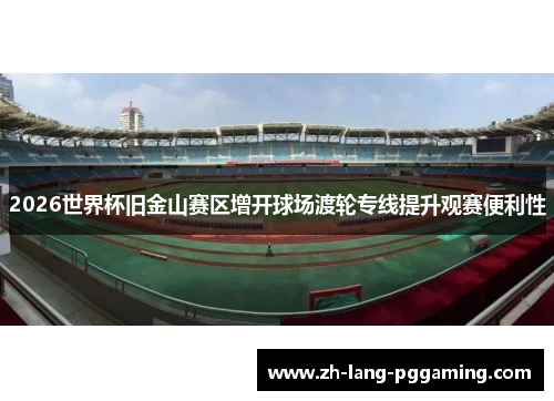 2026世界杯旧金山赛区增开球场渡轮专线提升观赛便利性