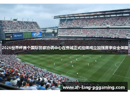 2026世界杯首个国际警察协调中心在费城正式挂牌成立加强赛事安全保障