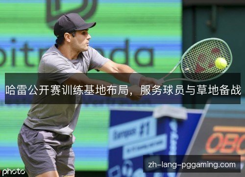 哈雷公开赛训练基地布局，服务球员与草地备战