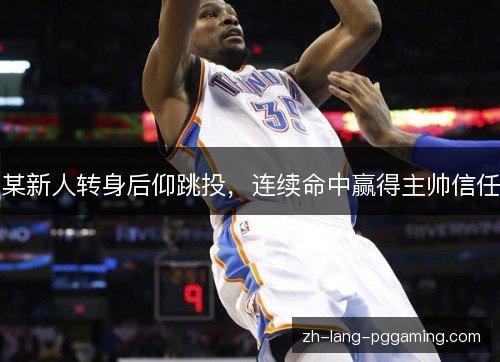 某新人转身后仰跳投，连续命中赢得主帅信任