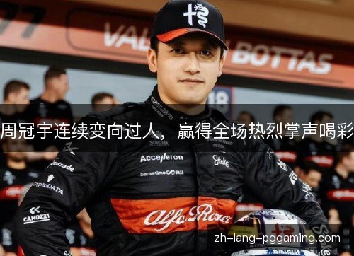 周冠宇连续变向过人，赢得全场热烈掌声喝彩