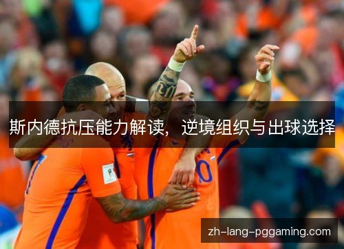 斯内德抗压能力解读，逆境组织与出球选择